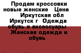 Продам кроссовки новые женские › Цена ­ 850 - Иркутская обл., Иркутск г. Одежда, обувь и аксессуары » Женская одежда и обувь   